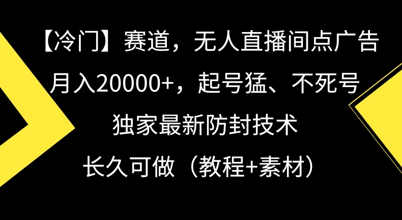 冷门赛道,无人直播间点广告,月入20000+,起号猛、不死号,独家最新防封技术【揭秘】插图 冷门赛道,无人直播间点广告,月入20000+,起号猛、不死号,独家最新防封技术【揭秘】