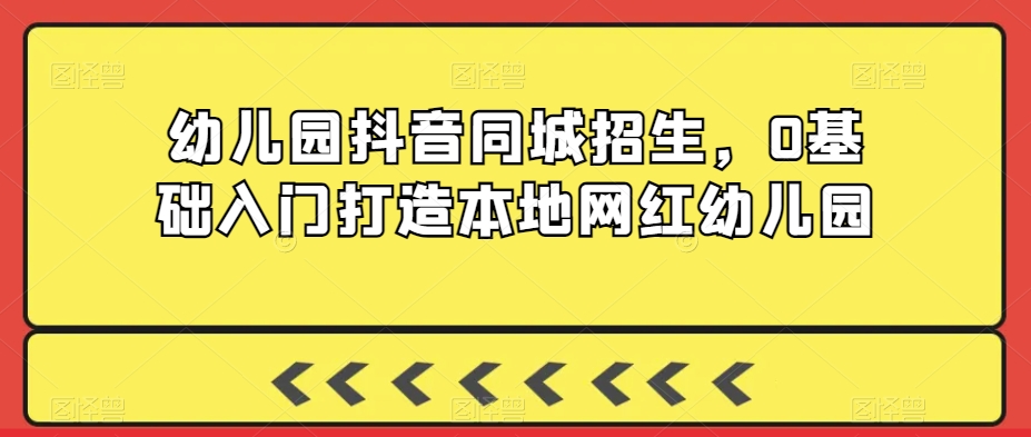 幼儿园抖音同城招生,0基础入门打造本地网红幼儿园插图 幼儿园抖音同城招生,0基础入门打造本地网红幼儿园