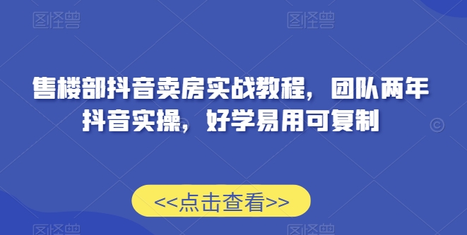 售楼部抖音卖房实战教程,团队两年抖音实操,好学易用可复制插图 售楼部抖音卖房实战教程,团队两年抖音实操,好学易用可复制