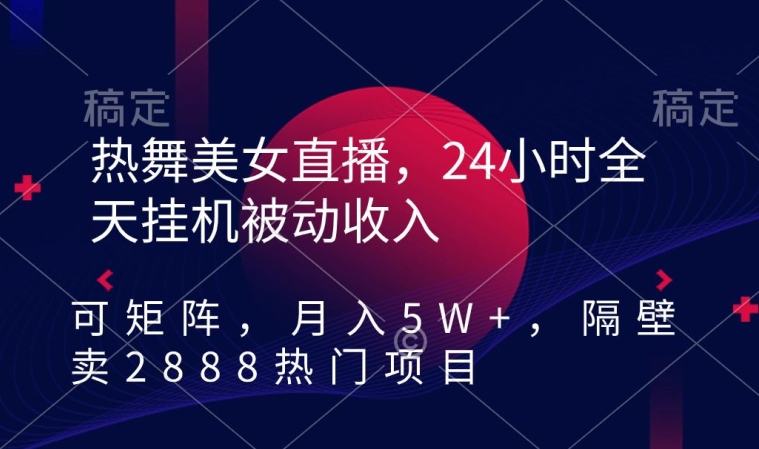 热舞美女直播,24小时全天挂机被动收入,可矩阵,月入5W+,隔壁卖2888热门项目【揭秘】插图 热舞美女直播,24小时全天挂机被动收入,可矩阵,月入5W+,隔壁卖2888热门项目【揭秘】