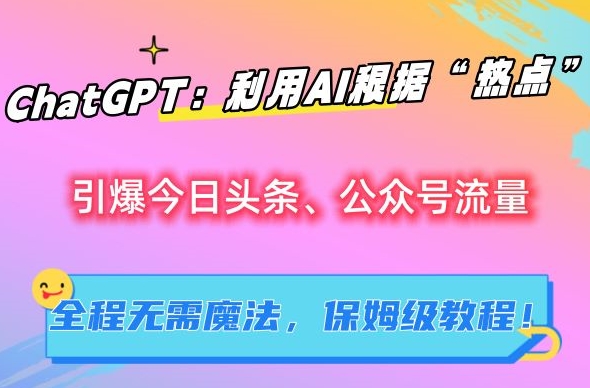 ChatGPT:利用AI根据“热点”引爆今日头条、公众号流量,无需魔法,保姆级教程【揭秘】插图 ChatGPT:利用AI根据“热点”引爆今日头条、公众号流量,无需魔法,保姆级教程【揭秘】