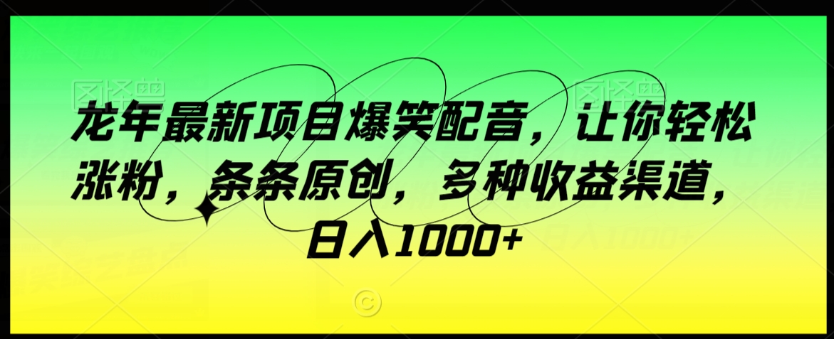 龙年最新项目爆笑配音,让你轻松涨粉,条条原创,多种收益渠道,日入1000+【揭秘】插图 龙年最新项目爆笑配音,让你轻松涨粉,条条原创,多种收益渠道,日入1000+【揭秘】