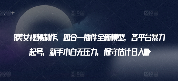 AI美女视频制作,四合一插件全新模型,各平台暴力起号,新手小白无压力,保守估计日入600+【揭秘】插图 AI美女视频制作,四合一插件全新模型,各平台暴力起号,新手小白无压力,保守估计日入600+【揭秘】