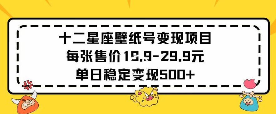 十二星座壁纸号变现项目每张售价19元单日稳定变现500+以上【揭秘】插图 十二星座壁纸号变现项目每张售价19元单日稳定变现500+以上【揭秘】