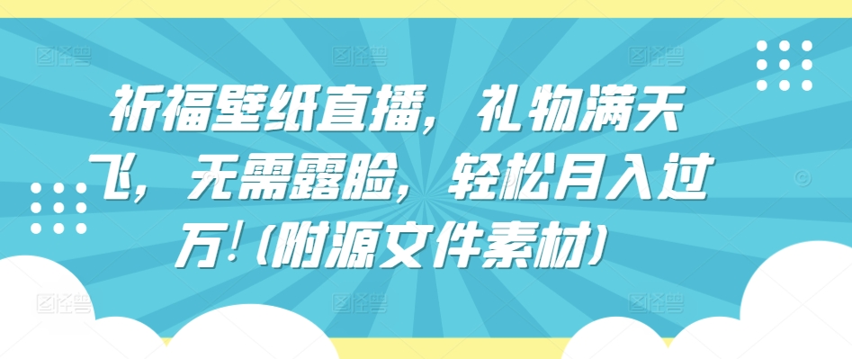 祈福壁纸直播,礼物满天飞,无需露脸,轻松月入过万!(附源文件素材)【揭秘】插图 祈福壁纸直播,礼物满天飞,无需露脸,轻松月入过万!(附源文件素材)【揭秘】