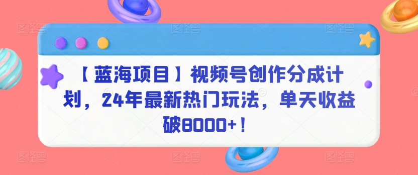 【蓝海项目】视频号创作分成计划,24年最新热门玩法,单天收益破8000+!【揭秘】插图 【蓝海项目】视频号创作分成计划,24年最新热门玩法,单天收益破8000+!【揭秘】
