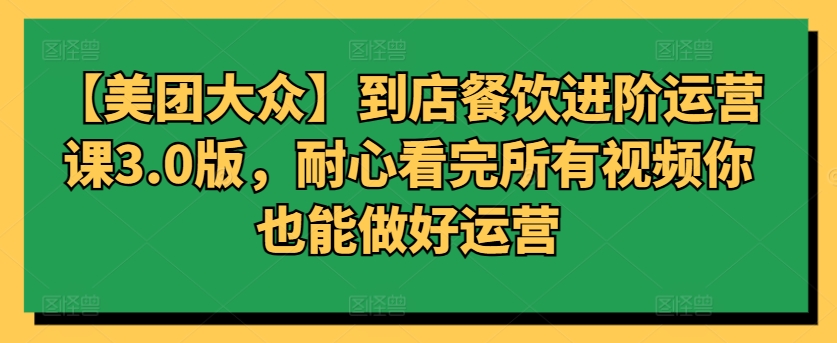 【美团大众】到店餐饮进阶运营课3.0版,耐心看完所有视频你也能做好运营插图 【美团大众】到店餐饮进阶运营课3.0版,耐心看完所有视频你也能做好运营