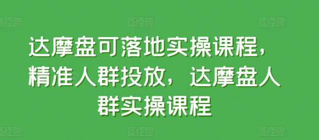 达摩盘可落地实操课程,精准人群投放,达摩盘人群实操课程插图 达摩盘可落地实操课程,精准人群投放,达摩盘人群实操课程