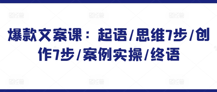 爆款文案课:起语/思维7步/创作7步/案例实操/终语插图 爆款文案课:起语/思维7步/创作7步/案例实操/终语