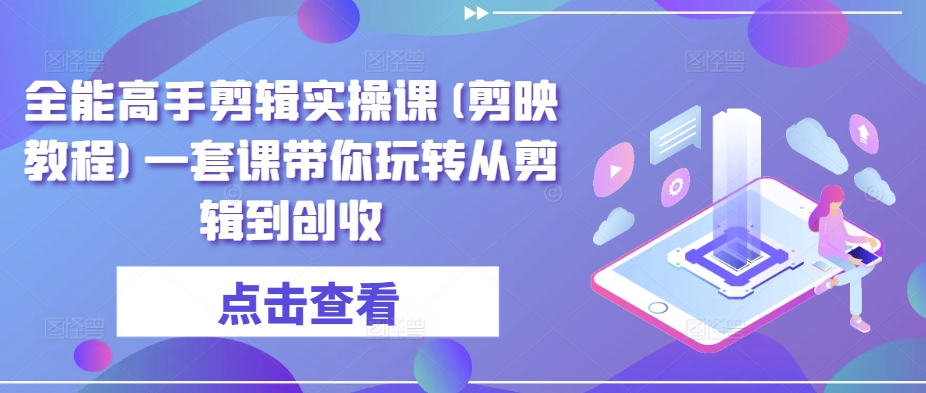 全能高手剪辑实操课(剪映教程)一套课带你玩转从剪辑到创收插图 全能高手剪辑实操课(剪映教程)一套课带你玩转从剪辑到创收
