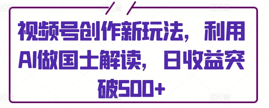 视频号创作新玩法,利用AI做国士解读,日收益突破500+【揭秘】插图 视频号创作新玩法,利用AI做国士解读,日收益突破500+【揭秘】