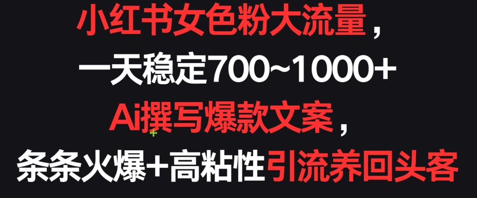 小红书女色粉大流量,一天稳定700~1000+ Ai撰写爆款文案,条条火爆+高粘性引流养回头客【揭秘】插图 小红书女色粉大流量,一天稳定700~1000+ Ai撰写爆款文案,条条火爆+高粘性引流养回头客【揭秘】