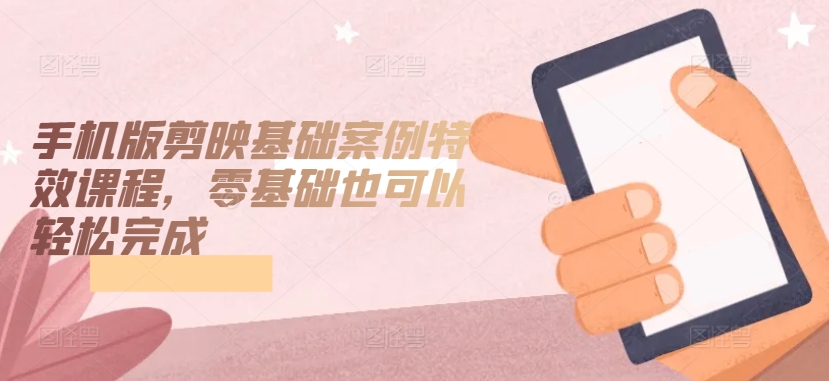 手机版剪映基础案例特效课程,零基础也可以轻松完成插图 手机版剪映基础案例特效课程,零基础也可以轻松完成