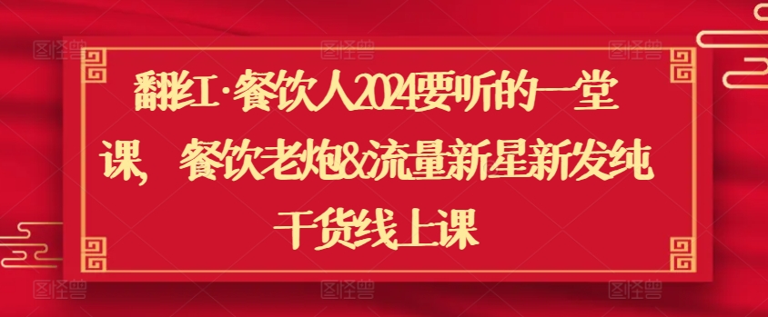 翻红·餐饮人2024要听的一堂课,餐饮老炮&流量新星新发纯干货线上课插图 翻红·餐饮人2024要听的一堂课,餐饮老炮&流量新星新发纯干货线上课