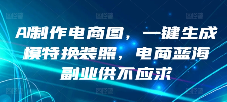 AI制作电商图,一键生成模特换装照,电商蓝海副业供不应求【揭秘】插图 AI制作电商图,一键生成模特换装照,电商蓝海副业供不应求【揭秘】