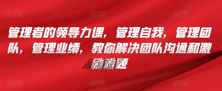 管理者的领导力课,管理自我,管理团队,管理业绩,教你解决团队沟通和激励难题插图 管理者的领导力课,管理自我,管理团队,管理业绩,教你解决团队沟通和激励难题