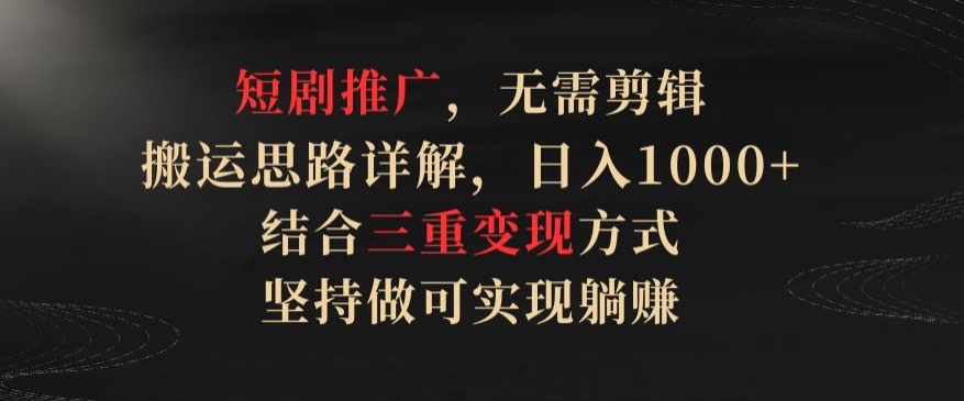 短剧推广,无需剪辑,搬运思路详解,日入1000+,结合三重变现方式,坚持做可实现躺赚【揭秘】插图 短剧推广,无需剪辑,搬运思路详解,日入1000+,结合三重变现方式,坚持做可实现躺赚【揭秘】