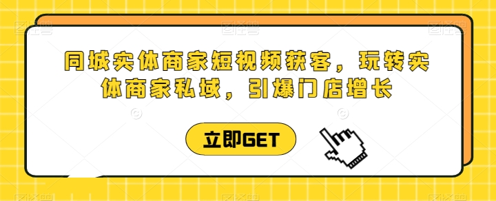 同城实体商家短视频获客直播课,玩转实体商家私域,引爆门店增长插图 同城实体商家短视频获客直播课,玩转实体商家私域,引爆门店增长