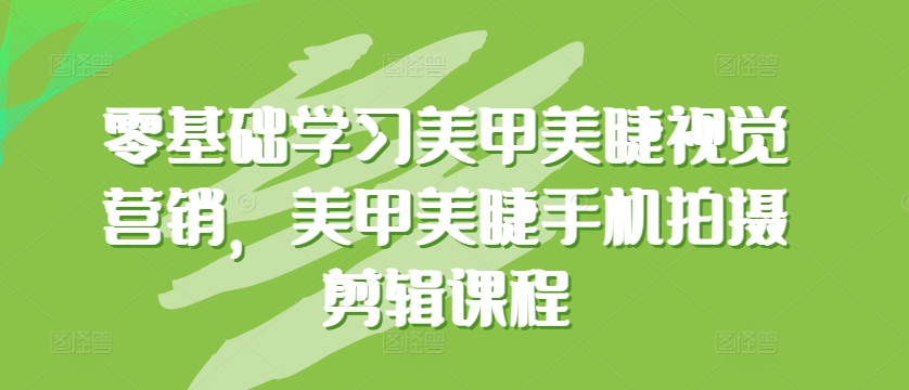 零基础学习美甲美睫视觉营销,美甲美睫手机拍摄剪辑课程插图 零基础学习美甲美睫视觉营销,美甲美睫手机拍摄剪辑课程