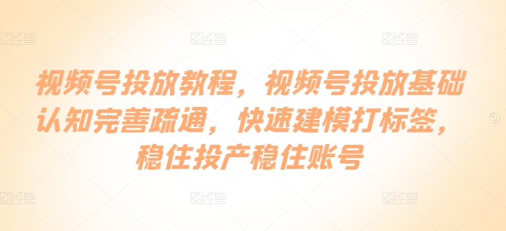 视频号投放教程,视频号投放基础认知完善疏通,快速建模打标签,稳住投产稳住账号插图 视频号投放教程,视频号投放基础认知完善疏通,快速建模打标签,稳住投产稳住账号