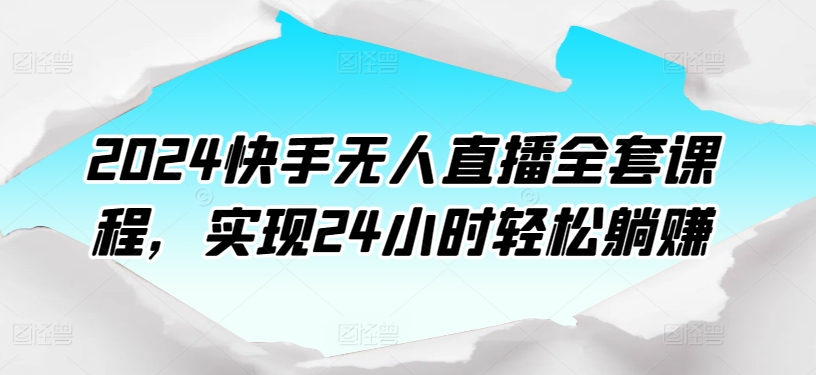 2024快手无人直播全套课程,实现24小时轻松躺赚插图 2024快手无人直播全套课程,实现24小时轻松躺赚