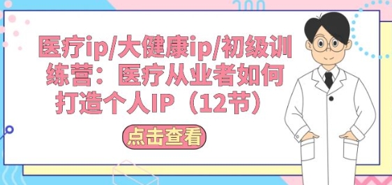 医疗ip/大健康ip/初级训练营:医疗从业者如何打造个人IP(12节)插图 医疗ip/大健康ip/初级训练营:医疗从业者如何打造个人IP(12节)