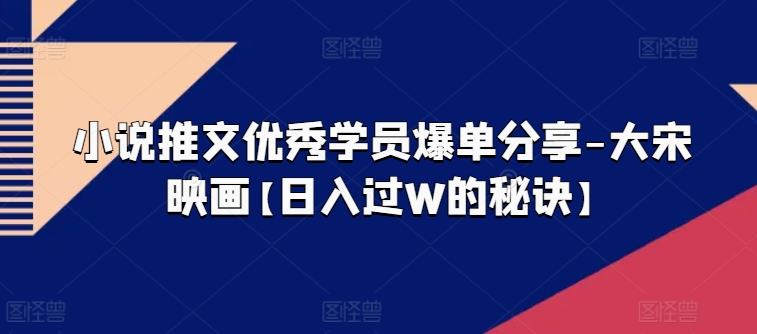小说推文优秀学员爆单分享-大宋映画【日入过W的秘诀】插图 小说推文优秀学员爆单分享-大宋映画【日入过W的秘诀】插图