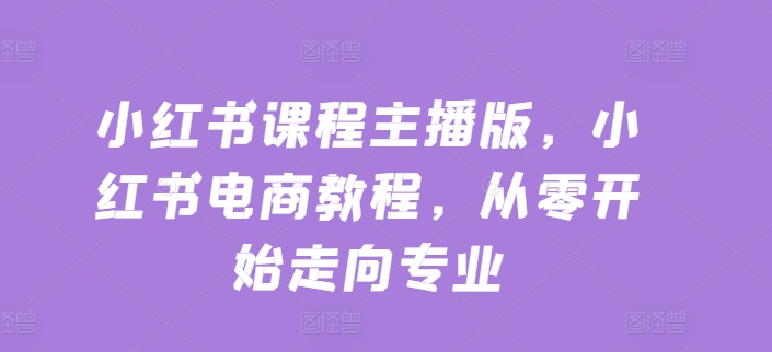 小红书课程主播版,小红书电商教程,从零开始走向专业插图 小红书课程主播版,小红书电商教程,从零开始走向专业