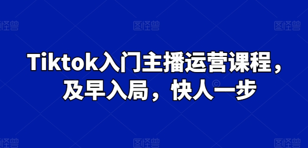 Tiktok入门主播运营课程,及早入局,快人一步插图 Tiktok入门主播运营课程,及早入局,快人一步