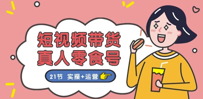 短视频带货&真人零食号:更全面的零食带货教程:21节 实操+运营插图 短视频带货&真人零食号:更全面的零食带货教程:21节 实操+运营