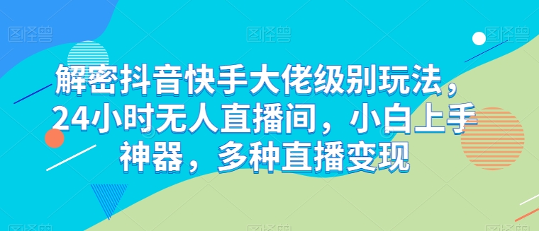 解密抖音快手大佬级别玩法,24小时无人直播间,小白上手神器,多种直播变现【揭秘】插图 解密抖音快手大佬级别玩法,24小时无人直播间,小白上手神器,多种直播变现【揭秘】