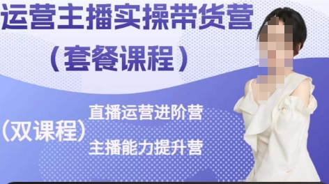 运营主播实操带货营,直播运营进阶,主播能力提升插图 运营主播实操带货营,直播运营进阶,主播能力提升