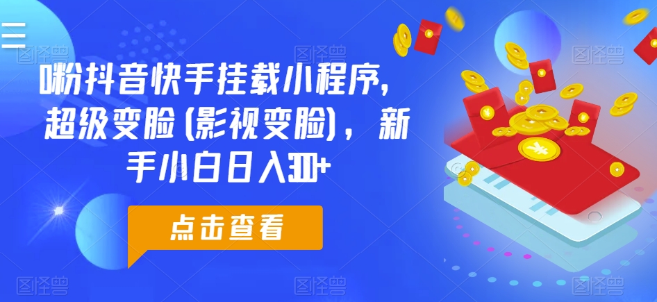 0粉抖音快手挂载小程序,超级变脸(影视变脸),新手小白日入300+【揭秘】插图 0粉抖音快手挂载小程序,超级变脸(影视变脸),新手小白日入300+【揭秘】