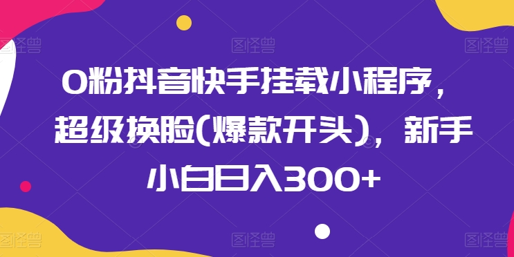 0粉抖音快手挂载小程序,超级换脸(爆款开头),新手小白日入300+【揭秘】插图 0粉抖音快手挂载小程序,超级换脸(爆款开头),新手小白日入300+【揭秘】