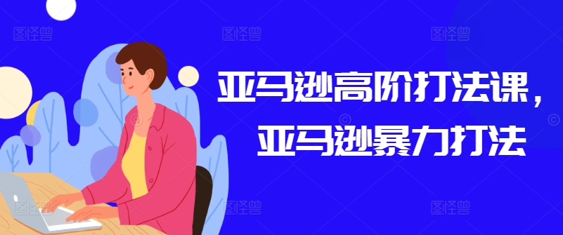 亚马逊高阶打法课,亚马逊暴力打法插图 亚马逊高阶打法课,亚马逊暴力打法