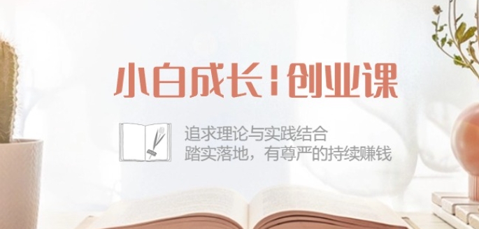 小白成长创业课:追求理论与实践结合,踏实落地,有尊严的持续赚钱-42节插图 小白成长创业课:追求理论与实践结合,踏实落地,有尊严的持续赚钱-42节