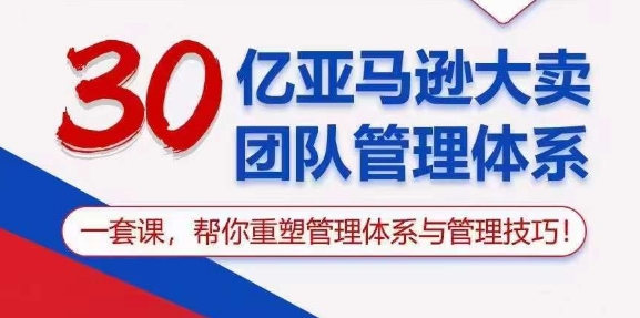 30亿亚马逊大卖团队管理体系,一套课,帮你重塑管理体系与管理技巧插图 30亿亚马逊大卖团队管理体系,一套课,帮你重塑管理体系与管理技巧