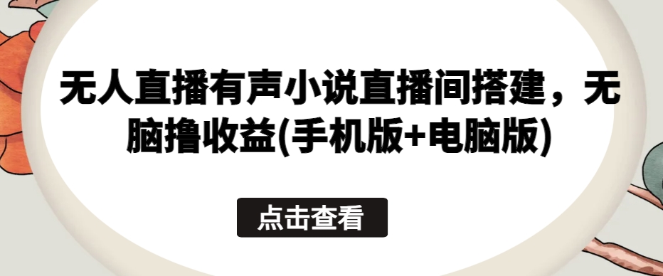 无人直播有声小说直播间搭建,无脑撸收益(手机版+电脑版)插图 无人直播有声小说直播间搭建,无脑撸收益(手机版+电脑版)