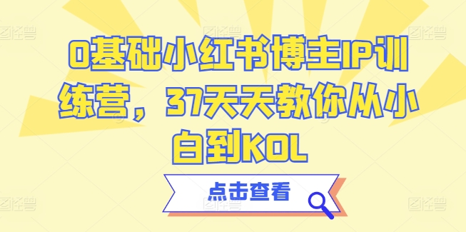 0基础小红书博主IP训练营,37天天教你从小白到KOL插图 0基础小红书博主IP训练营,37天天教你从小白到KOL