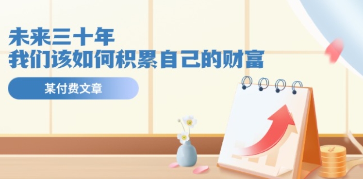 某公众号付费文《未来三十年,我们该如何积累自己的财富》插图 某公众号付费文《未来三十年,我们该如何积累自己的财富》
