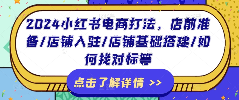 2024小红书电商打法,店前准备/店铺入驻/店铺基础搭建/如何找对标等插图 2024小红书电商打法,店前准备/店铺入驻/店铺基础搭建/如何找对标等