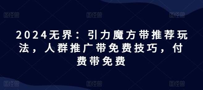 2024无界:引力魔方带推荐玩法,人群推广带免费技巧,付费带免费插图 2024无界:引力魔方带推荐玩法,人群推广带免费技巧,付费带免费
