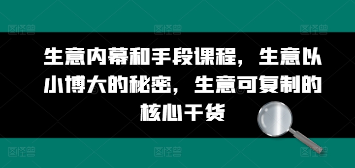 生意内幕和手段课程,生意以小博大的秘密,生意可复制的核心干货插图 生意内幕和手段课程,生意以小博大的秘密,生意可复制的核心干货