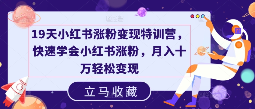 19天小红书涨粉变现特训营,快速学会小红书涨粉,月入十万轻松变现插图 19天小红书涨粉变现特训营,快速学会小红书涨粉,月入十万轻松变现