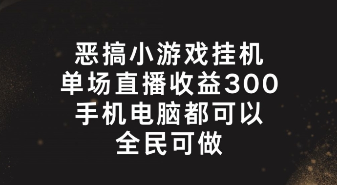 恶搞小游戏挂机,单场直播300+,全民可操作【揭秘】插图 恶搞小游戏挂机,单场直播300+,全民可操作【揭秘】