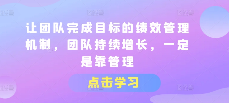 让团队完成目标的绩效管理机制,团队持续增长,一定是靠管理插图 让团队完成目标的绩效管理机制,团队持续增长,一定是靠管理
