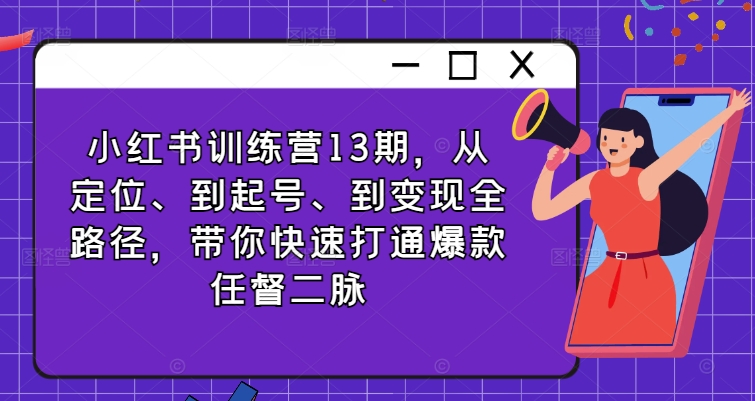 小红书训练营13期,从定位、到起号、到变现全路径,带你快速打通爆款任督二脉插图 小红书训练营13期,从定位、到起号、到变现全路径,带你快速打通爆款任督二脉