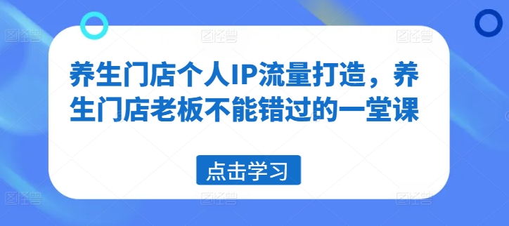 养生门店个人IP流量打造,养生门店老板不能错过的一堂课插图 养生门店个人IP流量打造,养生门店老板不能错过的一堂课