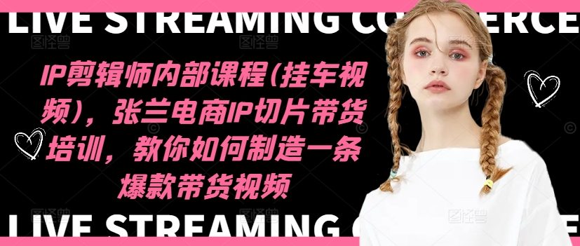 IP剪辑师内部课程(挂车视频),张兰电商IP切片带货培训,教你如何制造一条爆款带货视频插图 IP剪辑师内部课程(挂车视频),张兰电商IP切片带货培训,教你如何制造一条爆款带货视频