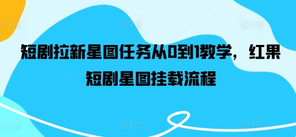 短剧拉新星图任务从0到1教学,红果短剧星图挂载流程插图 短剧拉新星图任务从0到1教学,红果短剧星图挂载流程